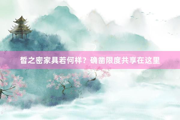 皙之密家具若何样？确凿限度共享在这里
